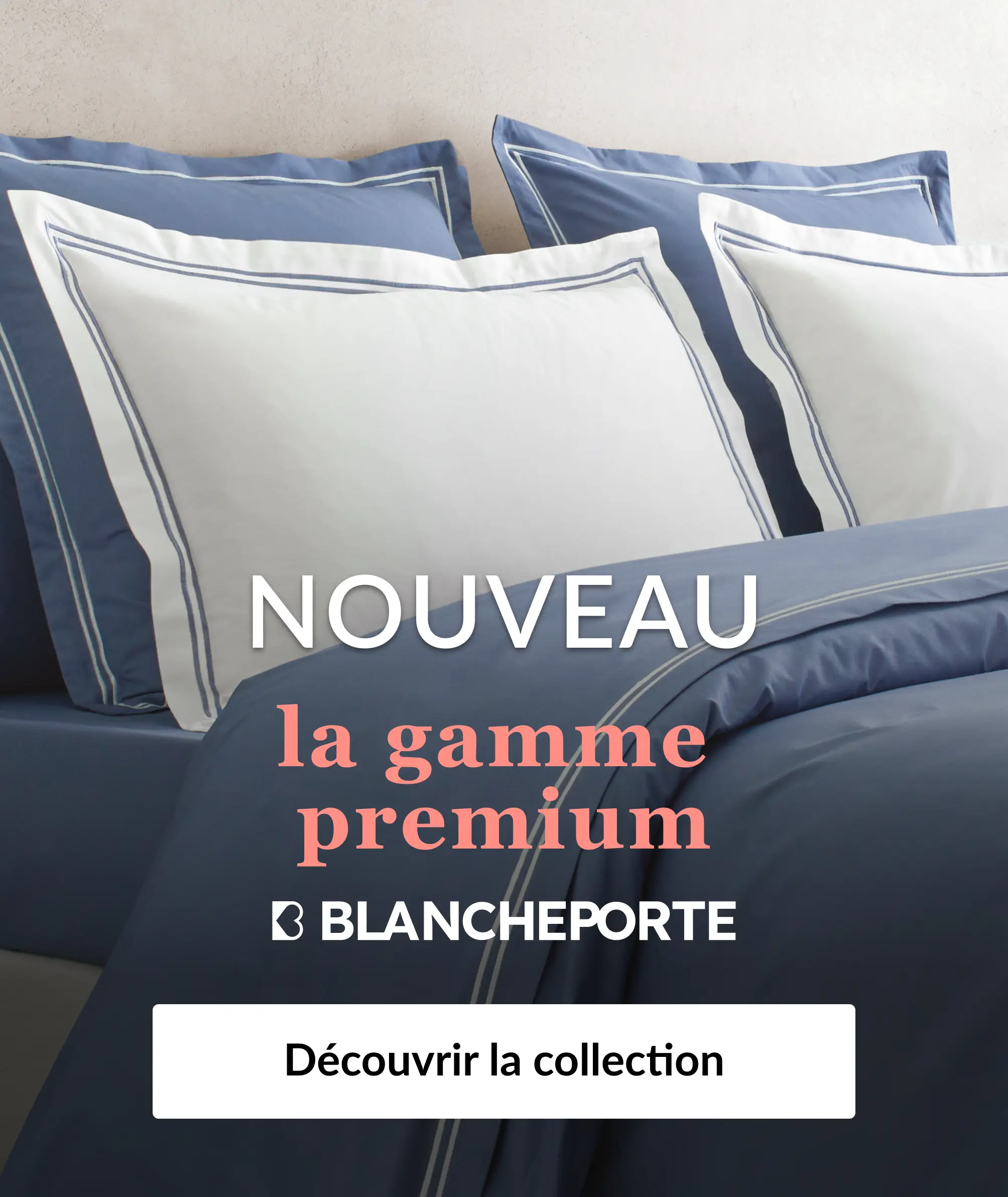 Découvrez notre gamme premium sur Blancheporte.fr