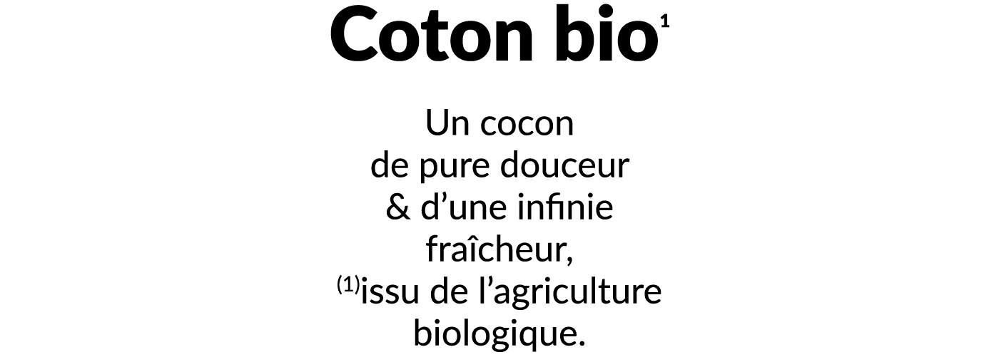 Coton bio1 Un cocon de pure douceur & d’une infinie fra cheur, (1)issu de l’agriculture biologique.