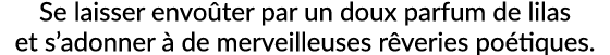 Se laisser envo ter par un doux parfum de lilas et s’adonner  de merveilleuses r veries po tiques.
