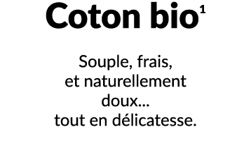 Coton bio1 Souple, frais, et naturellement doux... tout en d licatesse.