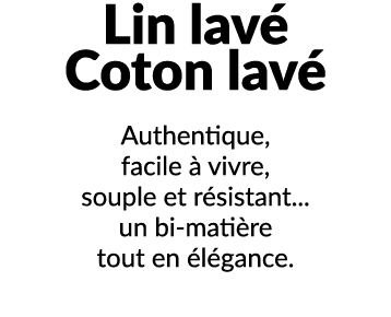 Lin lav Coton lav  Authentique, facile   vivre, souple et r sistant... un bi mati re tout en  l gance.