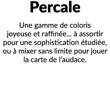 Percale Une gamme de coloris joyeuse et raffin e...  assortir pour une sophistication  tudi e, ou   mixer sans limit...