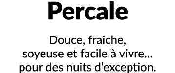 Percale Douce, fra che, soyeuse et facile  vivre... pour des nuits d’exception.
