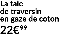 La taie de traversin en gaze de coton 22€99