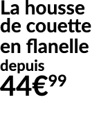 La housse de couette en flanelle depuis 44€99