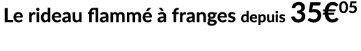 Le rideau flamm   franges depuis 35€05