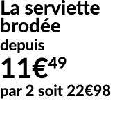 La serviette brod e depuis 11€49 par 2 soit 22€98