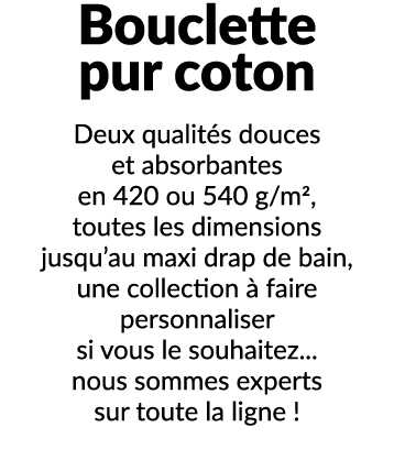 Bouclette pur coton Deux qualit s douces et absorbantes en 420 ou 540 g/m2, toutes les dimensions jusqu’au maxi drap ...