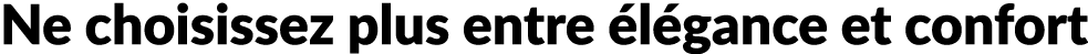 Ne choisissez plus entre l gance et confort
