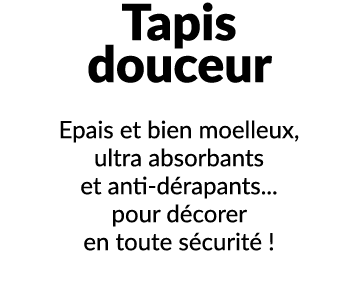 Tapis douceur Epais et bien moelleux, ultra absorbants et anti d rapants... pour d corer en toute s curit !