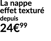 La nappe effet textur depuis 24€99
