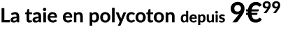 La taie en polycoton depuis 9€99