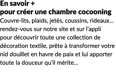 En savoir + pour cr er une chambre cocooning Couvre lits, plaids, jet s, coussins, rideaux... rendez vous sur notre s...