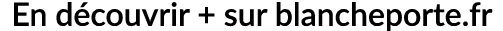 En d couvrir + sur blancheporte.fr