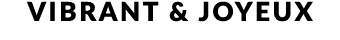 VIBRANT & JOYEUX