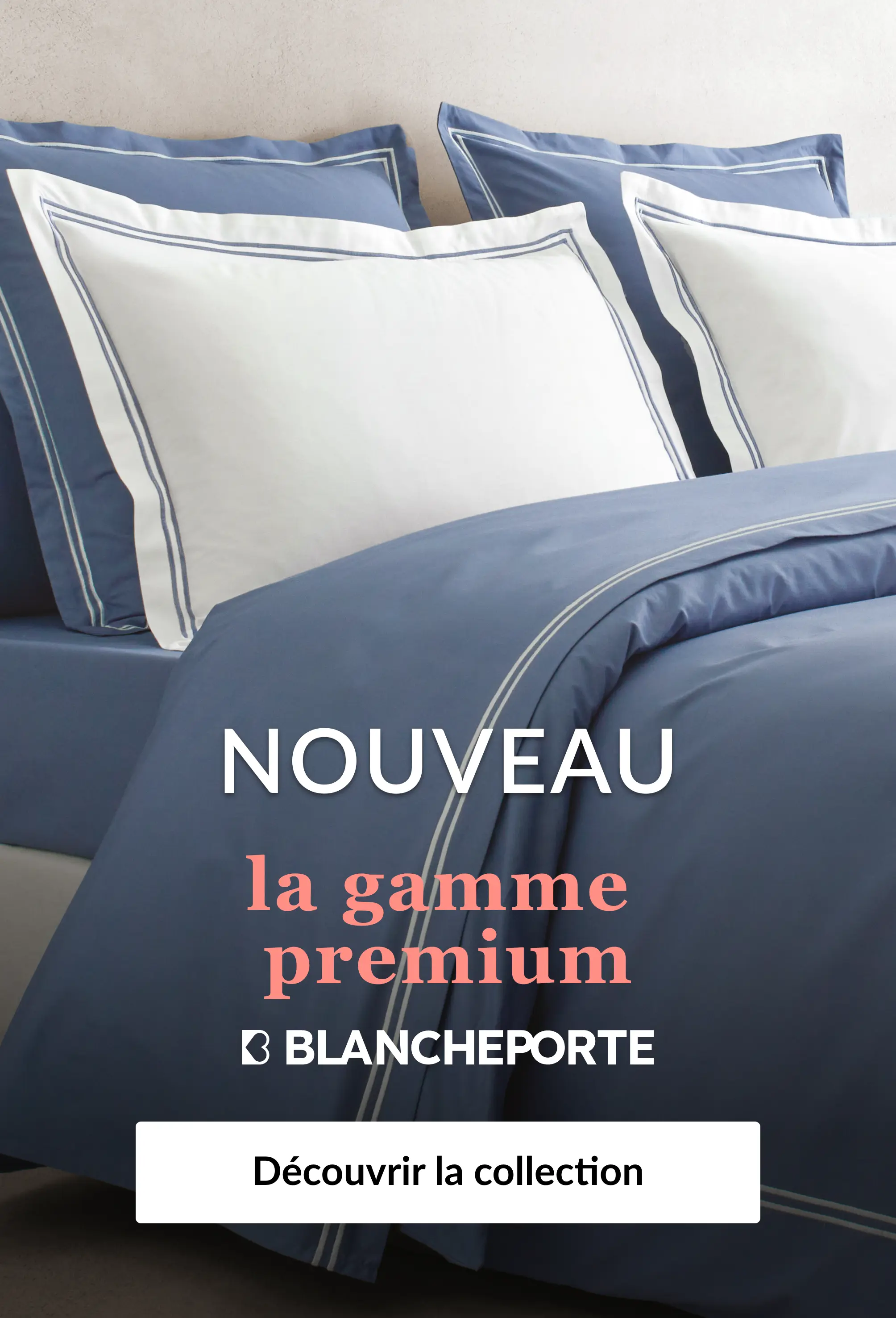 Découvrez notre gamme premium sur Blancheporte.fr