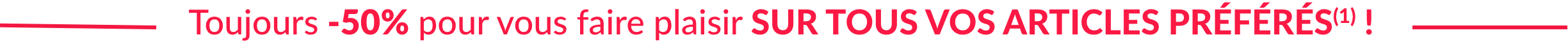 -50% sur tous vos articles préférés(1) et frais de port gratuits dès 39€ d'achats avec le code 499015